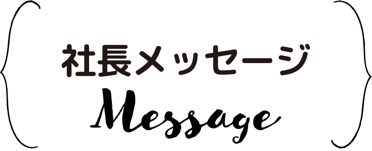 社長メッセージ Message
